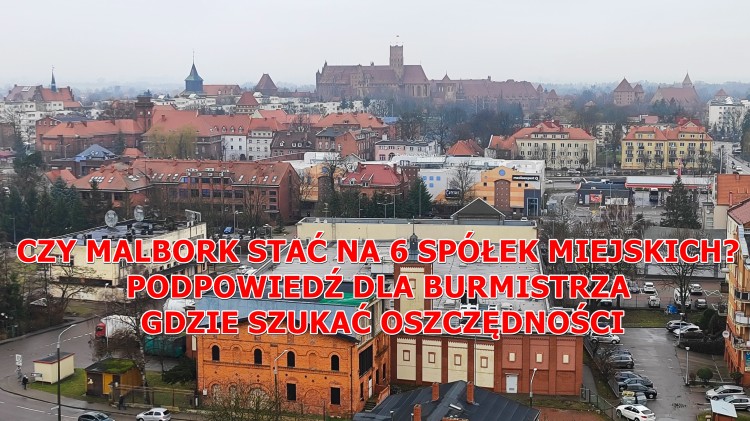 CZY MALBORK STAĆ NA 6 SPÓŁEK MIEJSKICH? PODPOWIEDŹ DLA BURMISTRZA GDZIE SZUKAĆ OSZCZĘDNOŚCI